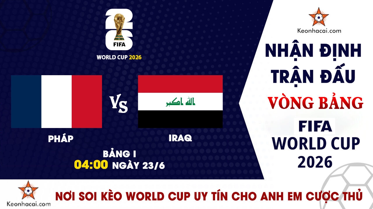 World Cup 2026 – Nhận Định Pháp vs Iraq, 04h00 Ngày 23/6: Xây chắc ngôi đầu