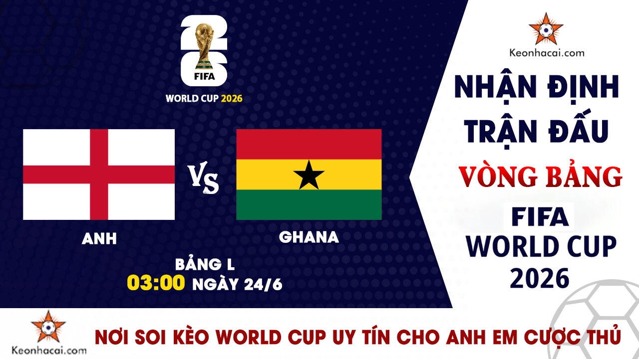 World Cup 2026 – Nhận Định Anh vs Ghana, 03h00 Ngày 24/6: Đẳng cấp “Tam Sư” và khối bê tông châu Phi